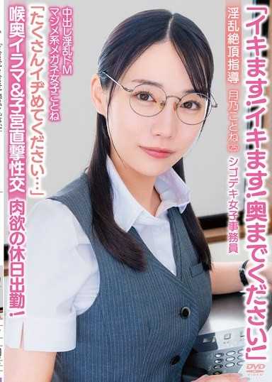 「イキます！イキます！奥までください！」中出し淫乱ドMマジメ系メガネ女子ことね「たくさんイヂめてください…」喉奥イラマ＆子宮直撃性交 淫乱絶頂指導 肉欲の休日出勤！シゴデキ女子事務員 月乃ことね（25）