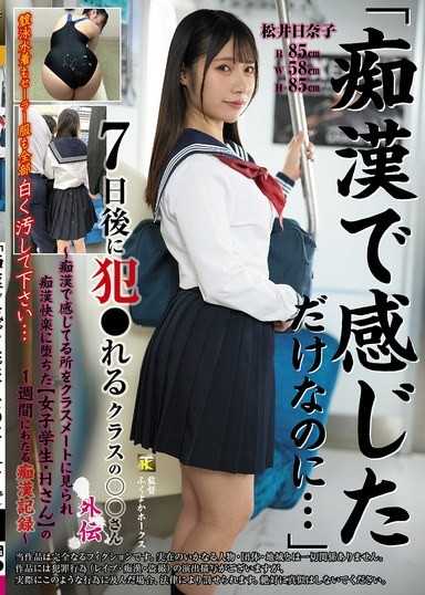 「明明只是被摸就爽到了…」7天后被强暴的班上○○同学外传～被同学目击到被摸时爽到高潮，进而堕入痴汉快感的【女学生・H小姐】为期一週的痴汉记录～ 松井日奈子